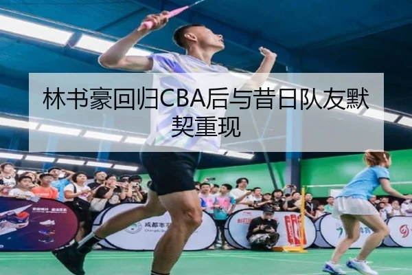 林书豪回归CBA后与昔日队友默契重现