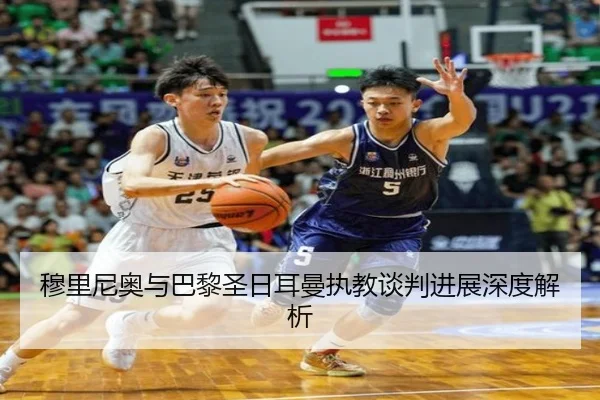 穆里尼奥与巴黎圣日耳曼执教谈判进展深度解析